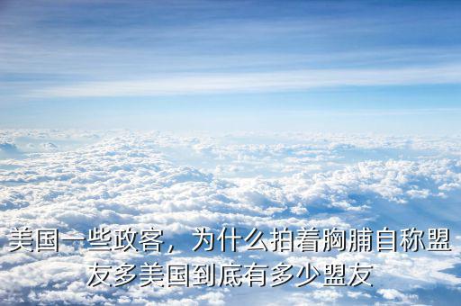 美國一些政客，為什么拍著胸脯自稱盟友多美國到底有多少盟友