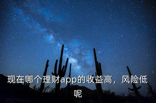 現(xiàn)在哪個理財app的收益高，風險低呢