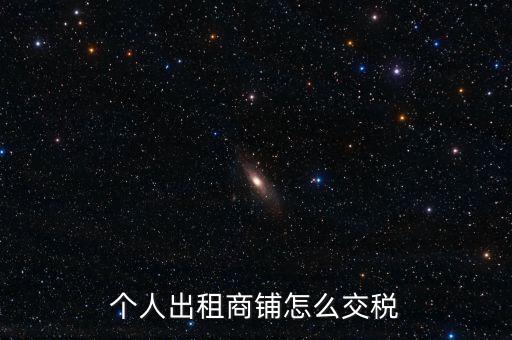 個人租商鋪繳納什么稅，個人出租商鋪需要繳納什么稅