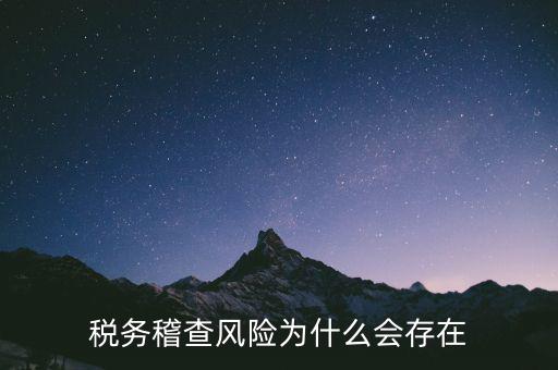 稅務(wù)稽查執(zhí)法風(fēng)險是什么，稅務(wù)稽查風(fēng)險為什么會存在