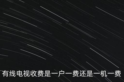 有線(xiàn)電視收費(fèi)是一戶(hù)一費(fèi)還是一機(jī)一費(fèi)