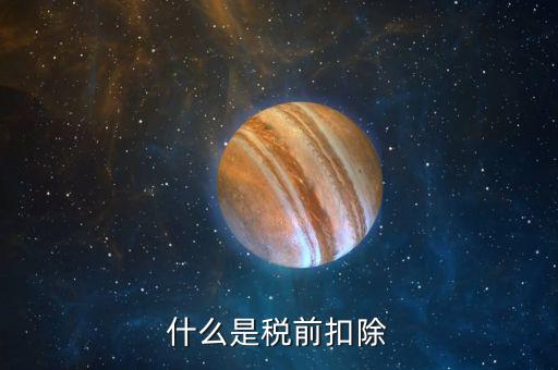 企業(yè)所得稅稅前扣除是什么意思，什么是稅前扣除