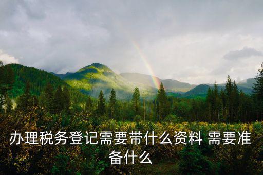 去地稅局登記需要什么資料，新公司辦稅務(wù)登記應(yīng)帶什么去地稅局