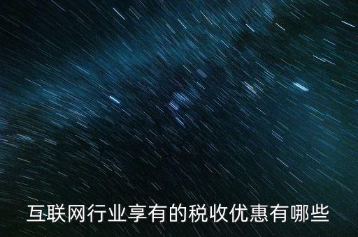 互聯(lián)網(wǎng)行業(yè)交什么稅，互聯(lián)網(wǎng)公司在稅收上有何政策