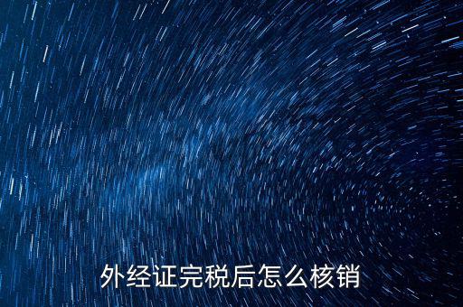 外出經(jīng)營(yíng)完稅后帶什么去核銷，外經(jīng)證完稅后怎么核銷