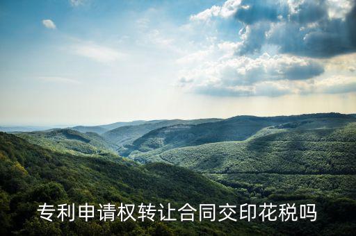 轉(zhuǎn)讓專利技術(shù)按什么交印花稅，專利實(shí)施許可合同繳納印花稅嗎