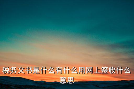 地稅涉稅文書是什么意思，純稅收和稅費同征文書已終審?fù)ㄟ^是什么意思啊