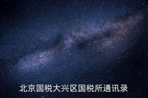 大興國稅七所做什么，大興區(qū)國稅七所