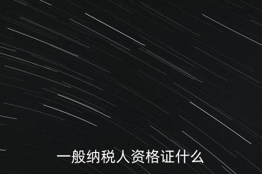一般納稅人證是什么，請(qǐng)問一般納稅人應(yīng)有什么證