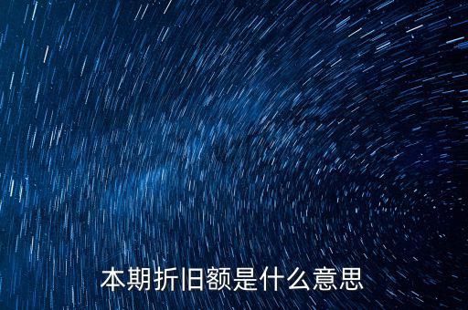 什么是本期折舊，本期折舊攤銷額是指本年累計折舊額嗎