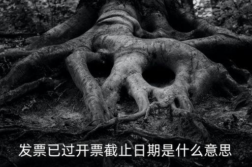 開票時間截止日期到是什么情況，已過開票截止日期是什么原因