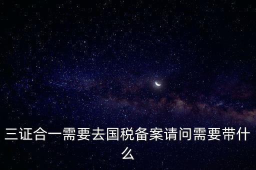 三證合一需要去國(guó)稅備案請(qǐng)問需要帶什么