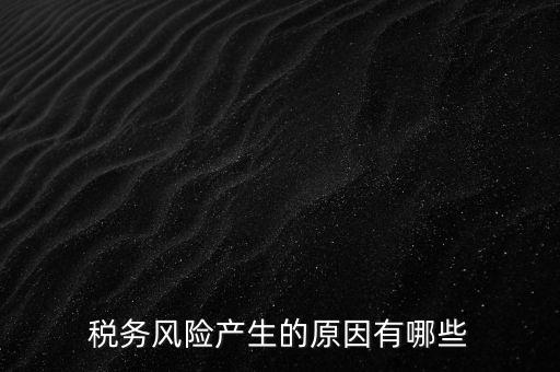 稅務(wù)風險產(chǎn)生的原因有哪些