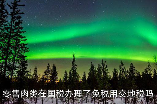 銷售肉制品免什么稅，肉類現(xiàn)在免稅嗎