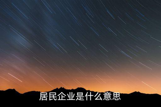 什么叫居民企業(yè)，居民企業(yè)是什么意思