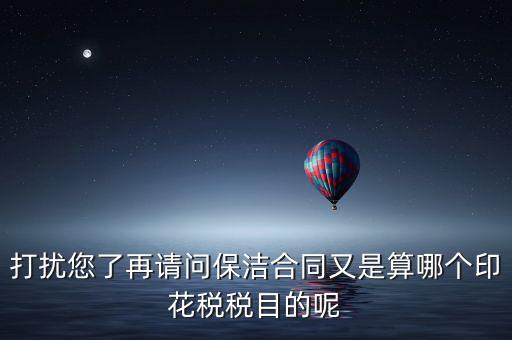 打擾您了再請(qǐng)問(wèn)保潔合同又是算哪個(gè)印花稅稅目的呢