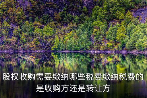 股權(quán)收購交什么稅收，股權(quán)收購需要繳納哪些稅費繳納稅費的是收購方還是轉(zhuǎn)讓方