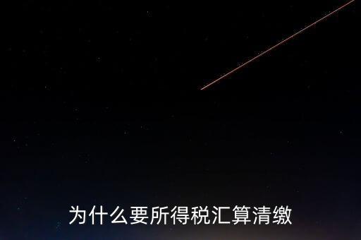 企業(yè)所得稅為什么要匯算清繳，企業(yè)所得稅每季度都要預(yù)繳那匯算清繳時(shí)為什么還要交
