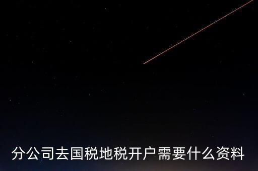 地稅開戶需要什么材料，新辦的公司要去國(guó)稅地稅開戶需要帶哪些資料