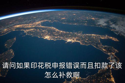 印花稅申報跟扣款為什么不一致，請問如果印花稅申報錯誤而且扣款了該怎么補救啊