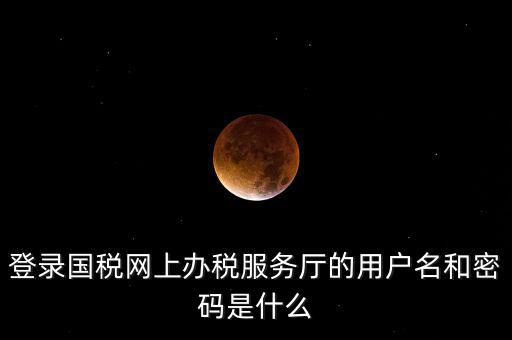 國稅登錄賬號密碼是什么，國稅第一次網(wǎng)上申報的登陸密碼是什么