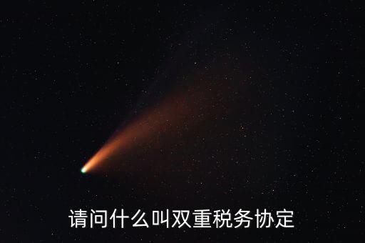 雙重征稅協(xié)定是什么，請(qǐng)問(wèn)什么叫雙重稅務(wù)協(xié)定