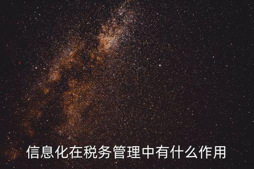 什么是稅收信息化，信息化在稅務(wù)管理中有什么作用