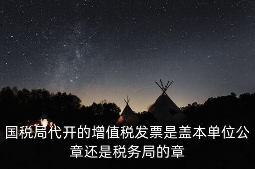 國(guó)稅代開(kāi)增值稅專(zhuān)票蓋什么章，國(guó)稅代開(kāi)的專(zhuān)票普票各應(yīng)蓋什么章