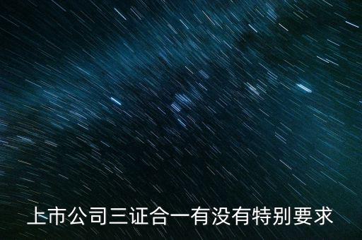 三證合一有什么條件嗎，三證合一的一般納稅人資格