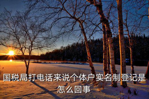 稅務(wù)實名制是干什么的，國稅局打電話來說個體戶實名制登記是怎么回事