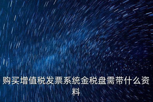 購(gòu)買增值稅發(fā)票系統(tǒng)金稅盤需帶什么資料