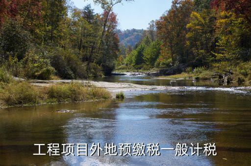 異地預(yù)繳稅是什么，工程項目外地預(yù)繳稅一般計稅