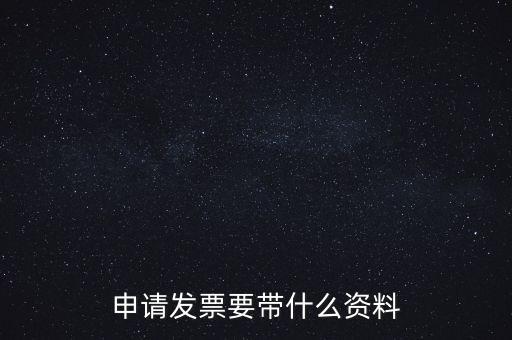 申請(qǐng)普通發(fā)票需要什么資料，申請(qǐng)發(fā)票要帶什么資料