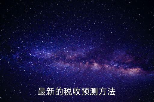 國稅稅收預測是干什么，最新的稅收預測方法