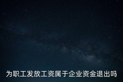 發(fā)放工資薪金為什么不 屬于資金退出企業(yè)，為何發(fā)放職員工資屬于資金運(yùn)用過(guò)程而不屬于資金的退出