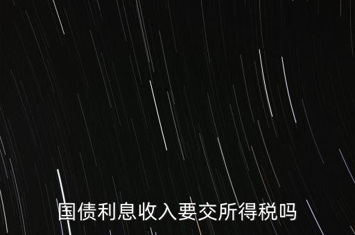 企業(yè)國債利息交什么稅，國債利息收入要交所得稅嗎