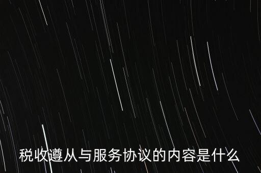 稅收遵從協(xié)議是什么，稅收遵從與服務協(xié)議的內容是什么