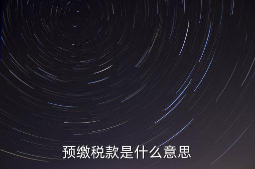 分期預(yù)繳稅款什么意思，企業(yè)所得稅那個(gè)按年計(jì)征分期預(yù)繳什么意思啊請(qǐng)?jiān)敿?xì)解釋什么時(shí)