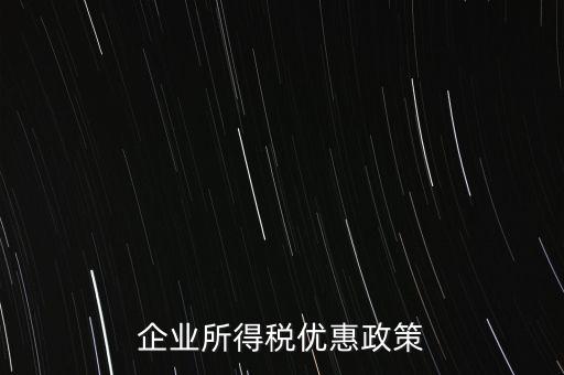 企業(yè)所得稅有什么稅收優(yōu)惠，企業(yè)所得稅優(yōu)惠政策