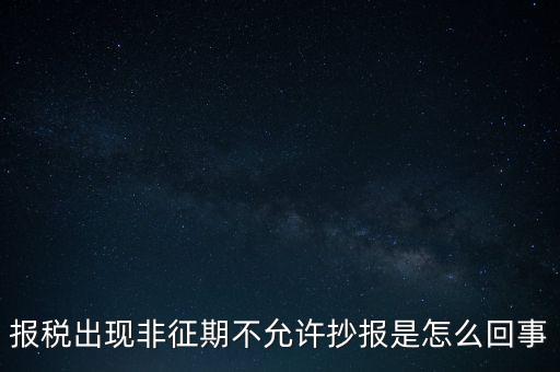 什么情況要進行非征期抄報，稅務(wù)局通知一般納稅人實行非征期抄報稅是什么意思請教一下
