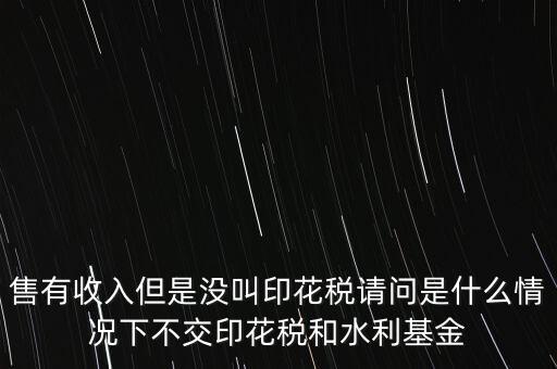 什么情況下不用交水利基金，什么情況下不用交水利建設(shè)基金和印花稅