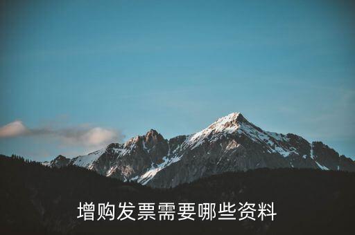 增領(lǐng)發(fā)票需要帶什么資料，增購(gòu)發(fā)票需要哪些資料