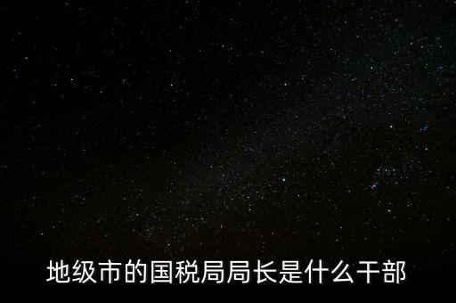 市國稅局是什么級別，北京市朝陽區(qū)國稅局行政級別是那級