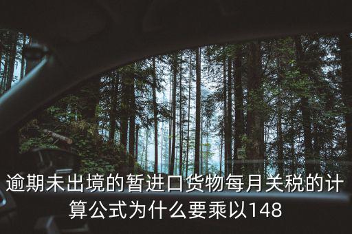 暫收貨款為什么要算稅，逾期未出境的暫進口貨物每月關(guān)稅的計算公式為什么要乘以148
