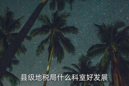 地稅局都有什么科室，地稅系統(tǒng)哪個科室好