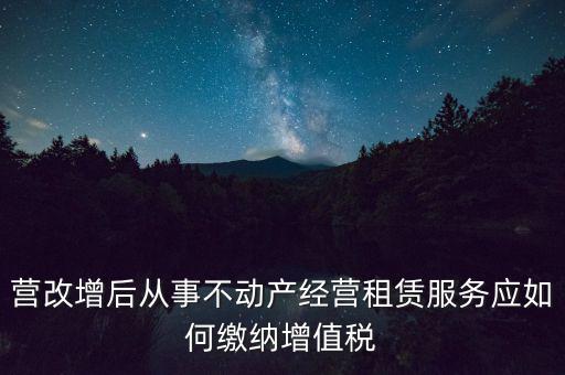 營改增后處置不動產(chǎn)交什么稅，營改增后不動產(chǎn)租賃交什么稅