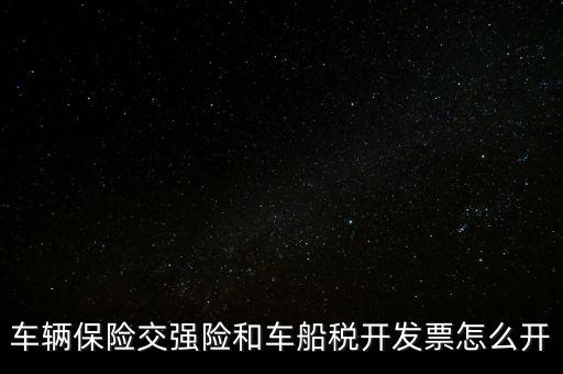 車船使用稅保險公司開什么票，車輛保險交強險和車船稅開發(fā)票怎么開