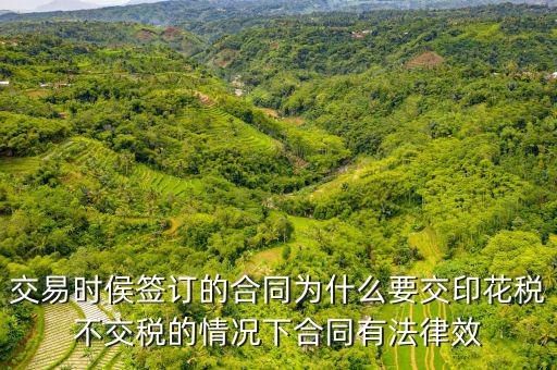 為什么合同要交印花稅，交易時侯簽訂的合同為什么要交印花稅不交稅的情況下合同有法律效