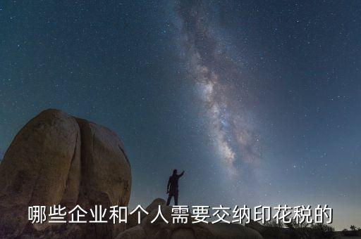 什么項目要交印花稅，哪些企業(yè)和個人需要交納印花稅的