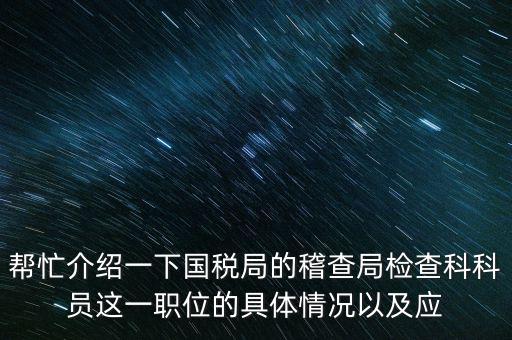 稽查局審理是做什么的，幫忙介紹一下國稅局的稽查局檢查科科員這一職位的具體情況以及應(yīng)